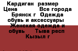 Кардиган ,размер 46 › Цена ­ 1 300 - Все города, Брянск г. Одежда, обувь и аксессуары » Женская одежда и обувь   . Тыва респ.,Кызыл г.